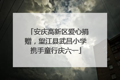 安庆高新区爱心捐赠，望江县武昌小学携手童行庆六一