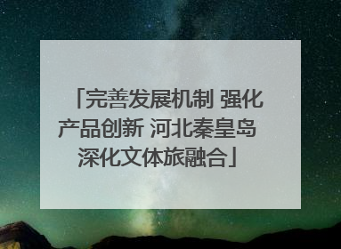 完善发展机制 强化产品创新 河北秦皇岛深化文体旅融合