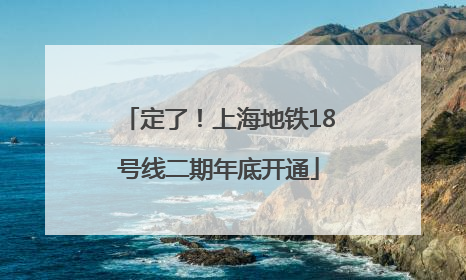 定了！上海地铁18号线二期年底开通