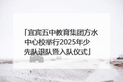 宜宾五中教育集团方水中心校举行2025年少先队退队暨入队仪式