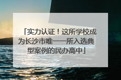 实力认证！这所学校成为长沙市唯一一所入选典型案例的民办高中