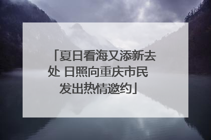 夏日看海又添新去处 日照向重庆市民发出热情邀约