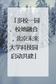 多校一园、校地融合，北京未来大学科技园启动共建