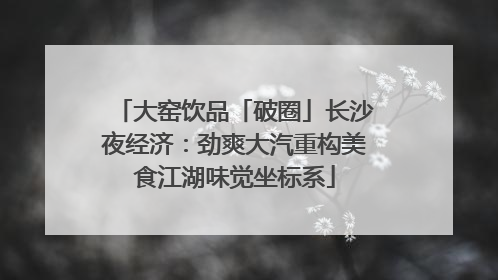 大窑饮品「破圈」长沙夜经济：劲爽大汽重构美食江湖味觉坐标系