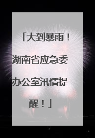 大到暴雨！湖南省应急委办公室汛情提醒！