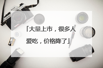 大量上市，很多人爱吃，价格降了