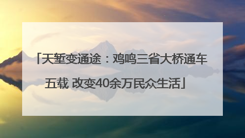 天堑变通途：鸡鸣三省大桥通车五载 改变40余万民众生活