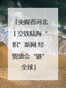 央媒看河北丨空铁陆海“织”新网 经贸盛会“链”全球