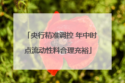 央行精准调控 年中时点流动性料合理充裕