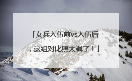 女兵入伍前vs入伍后，这组对比照太飒了！