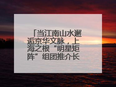 当江南山水邂逅京华文脉，上海之根“明星矩阵”组团推介长三角文旅资源