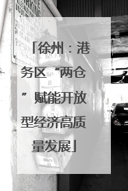 徐州：港务区“两仓”赋能开放型经济高质量发展