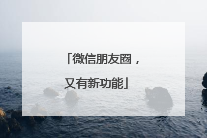 微信朋友圈，又有新功能