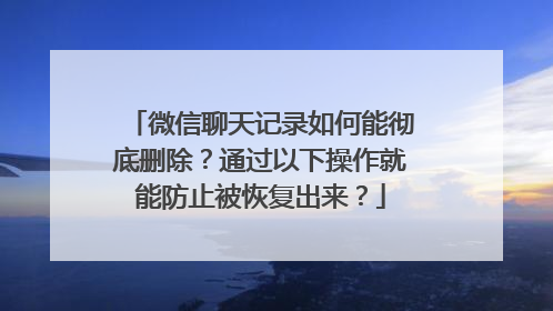 微信聊天记录如何能彻底删除？通过以下操作就能防止被恢复出来？