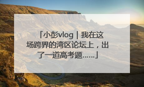 小彭vlog｜我在这场跨界的湾区论坛上，出了一道高考题……