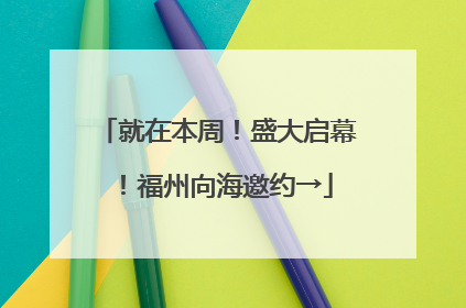 就在本周！盛大启幕！福州向海邀约→
