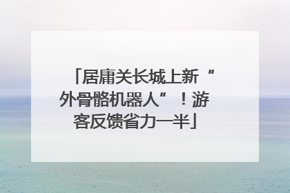 居庸关长城上新“外骨骼机器人”！游客反馈省力一半