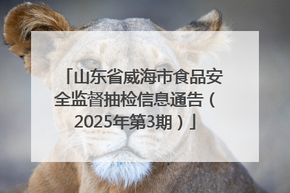 山东省威海市食品安全监督抽检信息通告（2025年第3期）