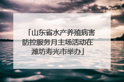 山东省水产养殖病害防控服务月主场活动在潍坊寿光市举办