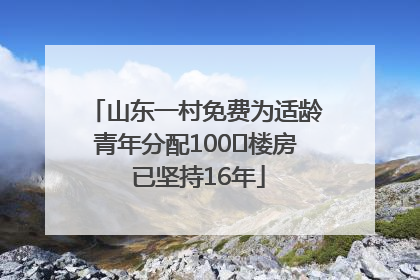 山东一村免费为适龄青年分配100㎡楼房 已坚持16年