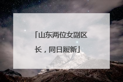 山东两位女副区长，同日履新