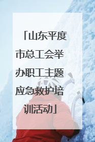 山东平度市总工会举办职工主题应急救护培训活动