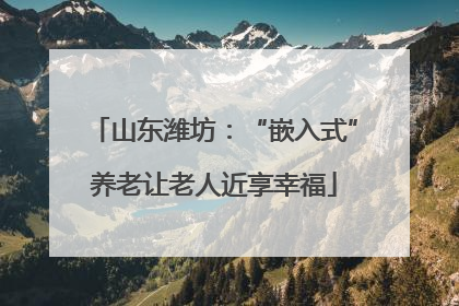 山东潍坊:“嵌入式”养老让老人近享幸福