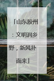 山东胶州：文明润乡野，新风扑面来