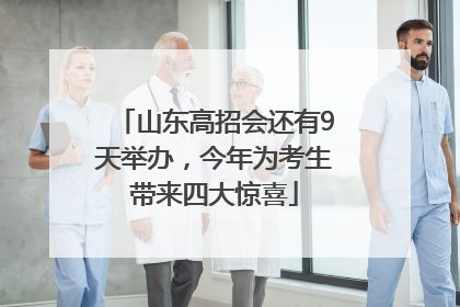 山东高招会还有9天举办，今年为考生带来四大惊喜