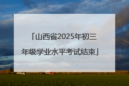 山西省2025年初三年级学业水平考试结束