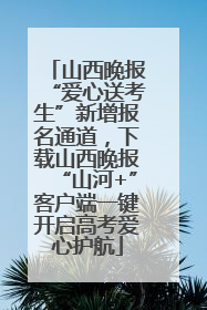 山西晚报“爱心送考生”新增报名通道，下载山西晚报“山河+”客户端一键开启高考爱心护航