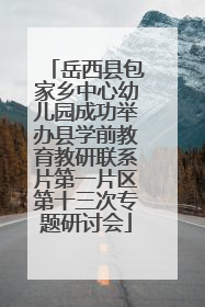 岳西县包家乡中心幼儿园成功举办县学前教育教研联系片第一片区第十三次专题研讨会
