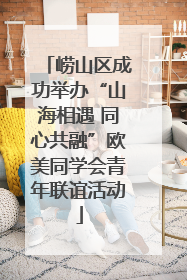 崂山区成功举办“山海相遇 同心共融”欧美同学会青年联谊活动