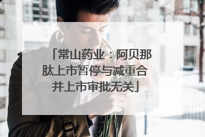 常山药业：阿贝那肽上市暂停与减重合并上市审批无关