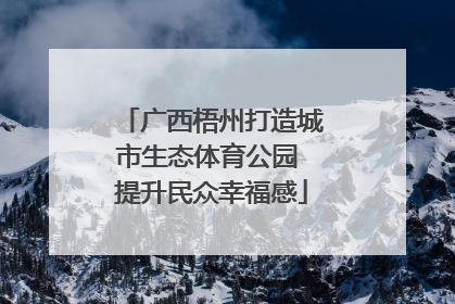 广西梧州打造城市生态体育公园 提升民众幸福感
