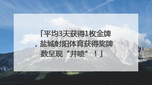平均3天获得1枚金牌，盐城射阳体育获得奖牌数呈现“井喷”！