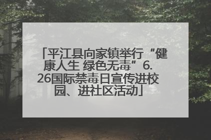 平江县向家镇举行“健康人生 绿色无毒”6.26国际禁毒日宣传进校园、进社区活动