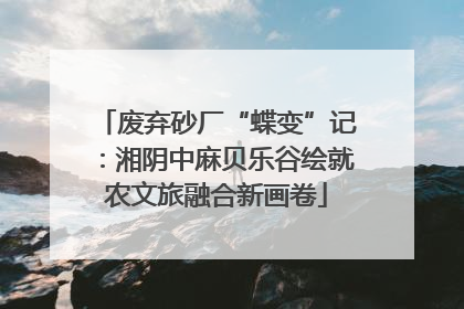 废弃砂厂“蝶变”记：湘阴中麻贝乐谷绘就农文旅融合新画卷