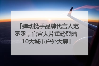 弹动携手品牌代言人范丞丞，官宣大片重磅登陆10大城市户外大屏