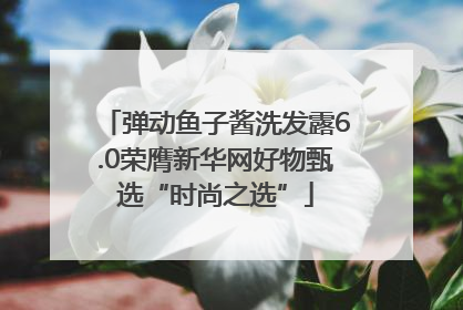 弹动鱼子酱洗发露6.0荣膺新华网好物甄选“时尚之选”