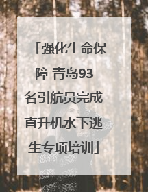 强化生命保障 青岛93名引航员完成直升机水下逃生专项培训