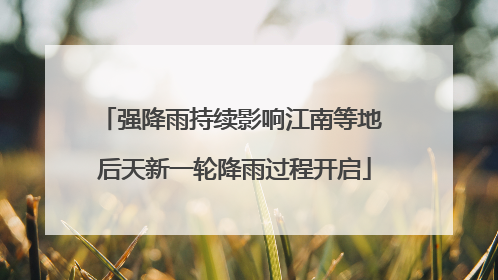 强降雨持续影响江南等地 后天新一轮降雨过程开启