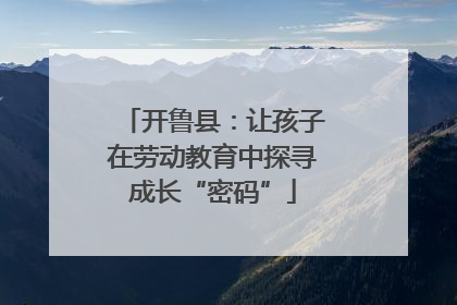 开鲁县：让孩子在劳动教育中探寻成长“密码”