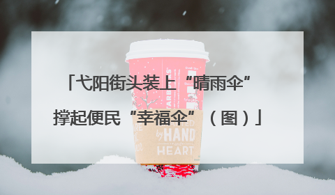 弋阳街头装上“晴雨伞” 撑起便民“幸福伞”（图）