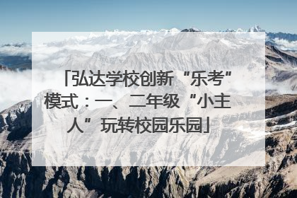 弘达学校创新“乐考”模式：一、二年级“小主人”玩转校园乐园