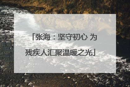 张海：坚守初心 为残疾人汇聚温暖之光