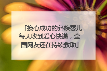 换心成功的彝族婴儿每天收到爱心快递，全国网友还在持续救助