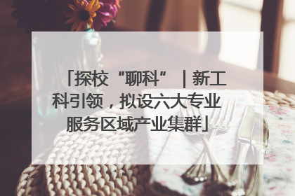 探校“聊科”｜新工科引领，拟设六大专业服务区域产业集群