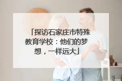 探访石家庄市特殊教育学校：他们的梦想，一样远大