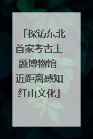 探访东北首家考古主题博物馆 近距离感知红山文化